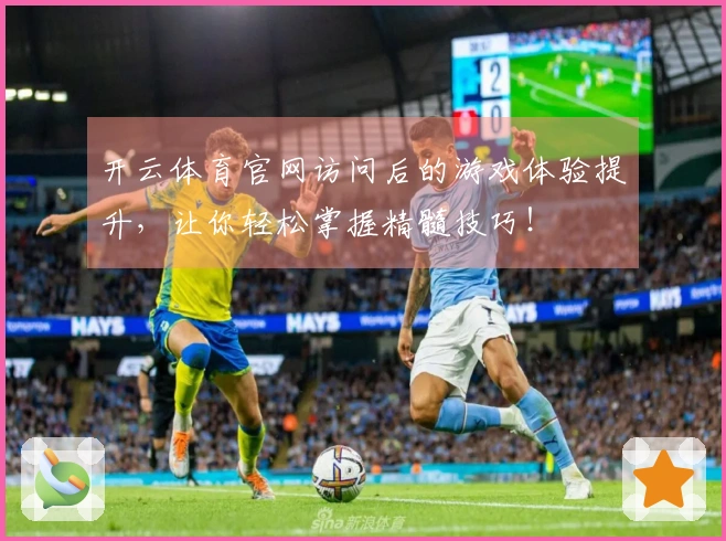 开云体育官网访问后的游戏体验提升，让你轻松掌握精髓技巧！