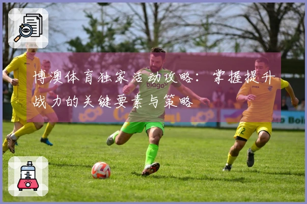 博澳体育独家活动攻略:掌握提升战力的关键要素与策略