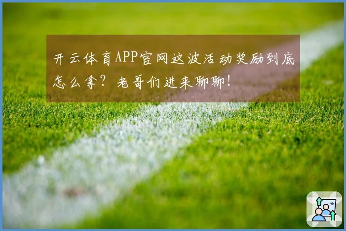 开云体育APP官网这波活动奖励到底怎么拿？老哥们进来聊聊！