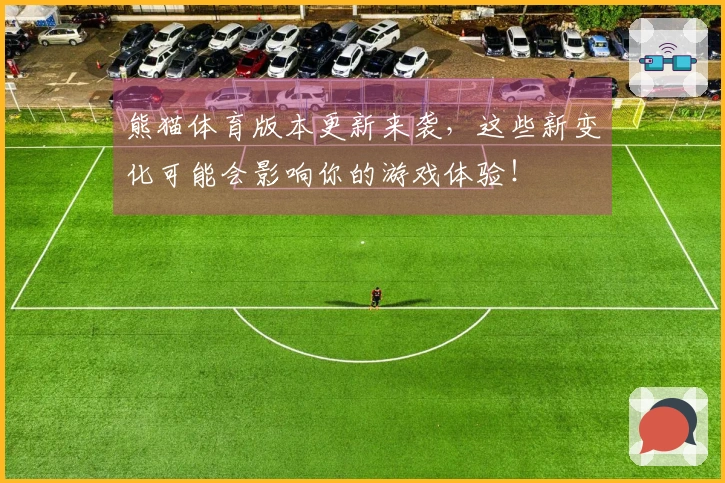 熊猫体育版本更新来袭，这些新变化可能会影响你的游戏体验！
