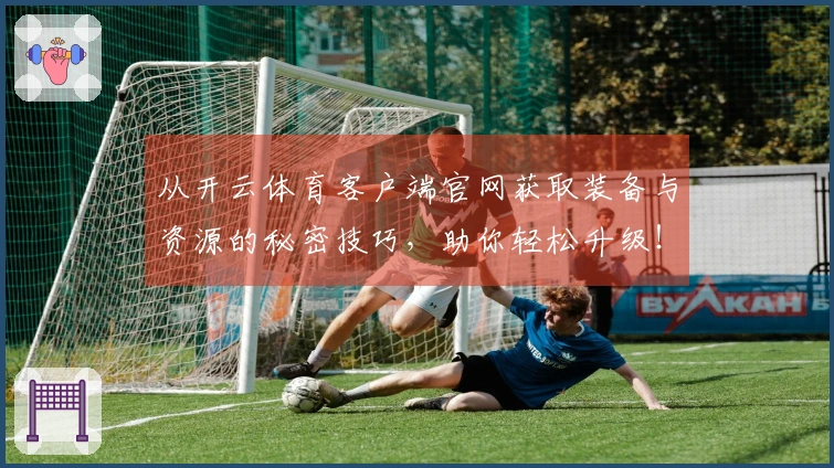 从开云体育客户端官网获取装备与资源的秘密技巧,助你轻松升级!