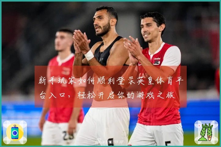 新手玩家如何顺利登录英皇体育平台入口，轻松开启你的游戏之旅