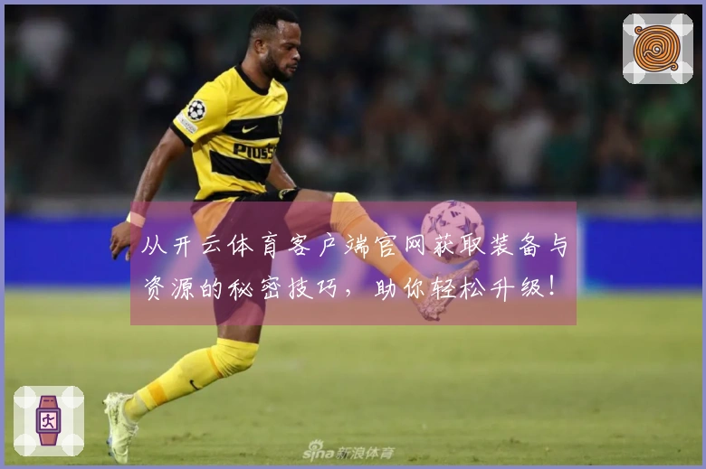 从开云体育客户端官网获取装备与资源的秘密技巧，助你轻松升级！